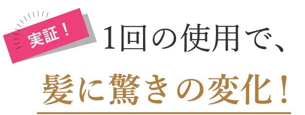 実証！1回の使用で、髪に驚きの変化！