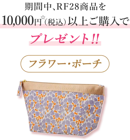 期間中、RF28商品を10,000円（税込）以上ご購入でフラワー・ポーチをプレゼント!!