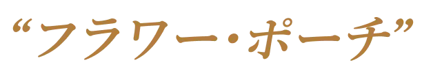 “フラワー・ポーチ”