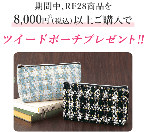 期間中、RF28商品を8,000円(税込)以上ご購入でツイードポーチプレゼント!!