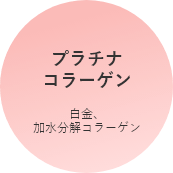 プラチナ
コラーゲン 白金、加水分解コラーゲン