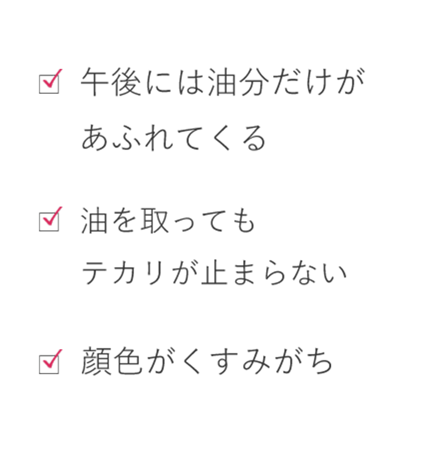 午後には油分だけがあふれてくる 油を取ってもテカリが止まらない 顔色がくすみがち