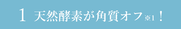 1 天然酵素が角質オフ!