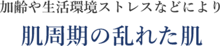 加齢や生活環境ストレスなどにより肌周期の乱れた肌