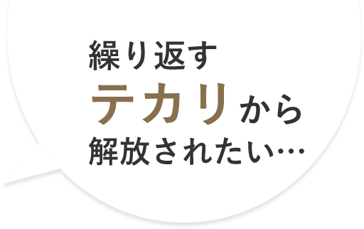 繰り返すテカリから解放されたい…