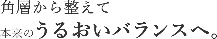 角層から整えて本来の潤いバランスへ。