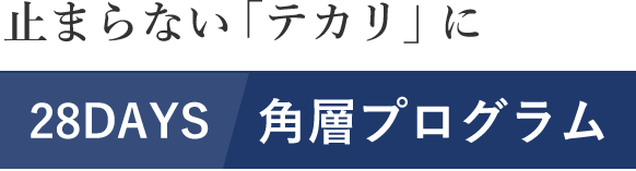 止まらない「テカリ」に 28DAYS角層プログラム