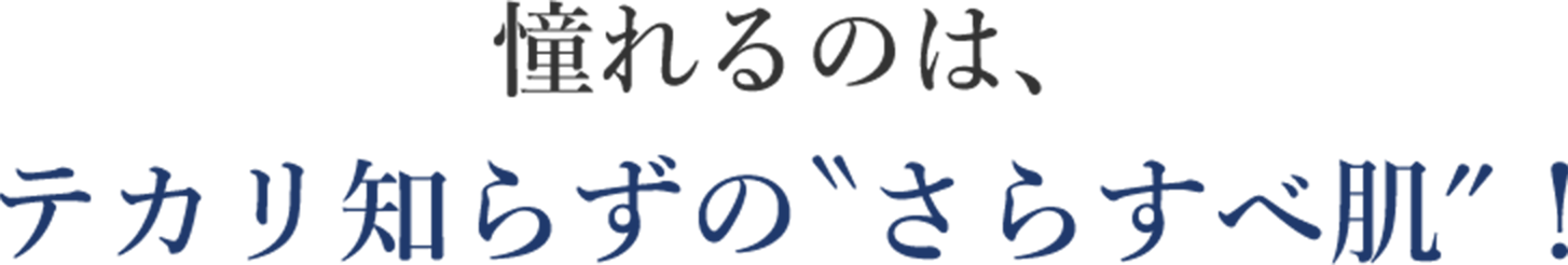 憧れるのは、テカリ知らずの”さらすべ肌”!