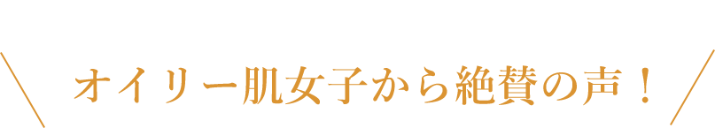 オイリー肌女子から絶賛の声!