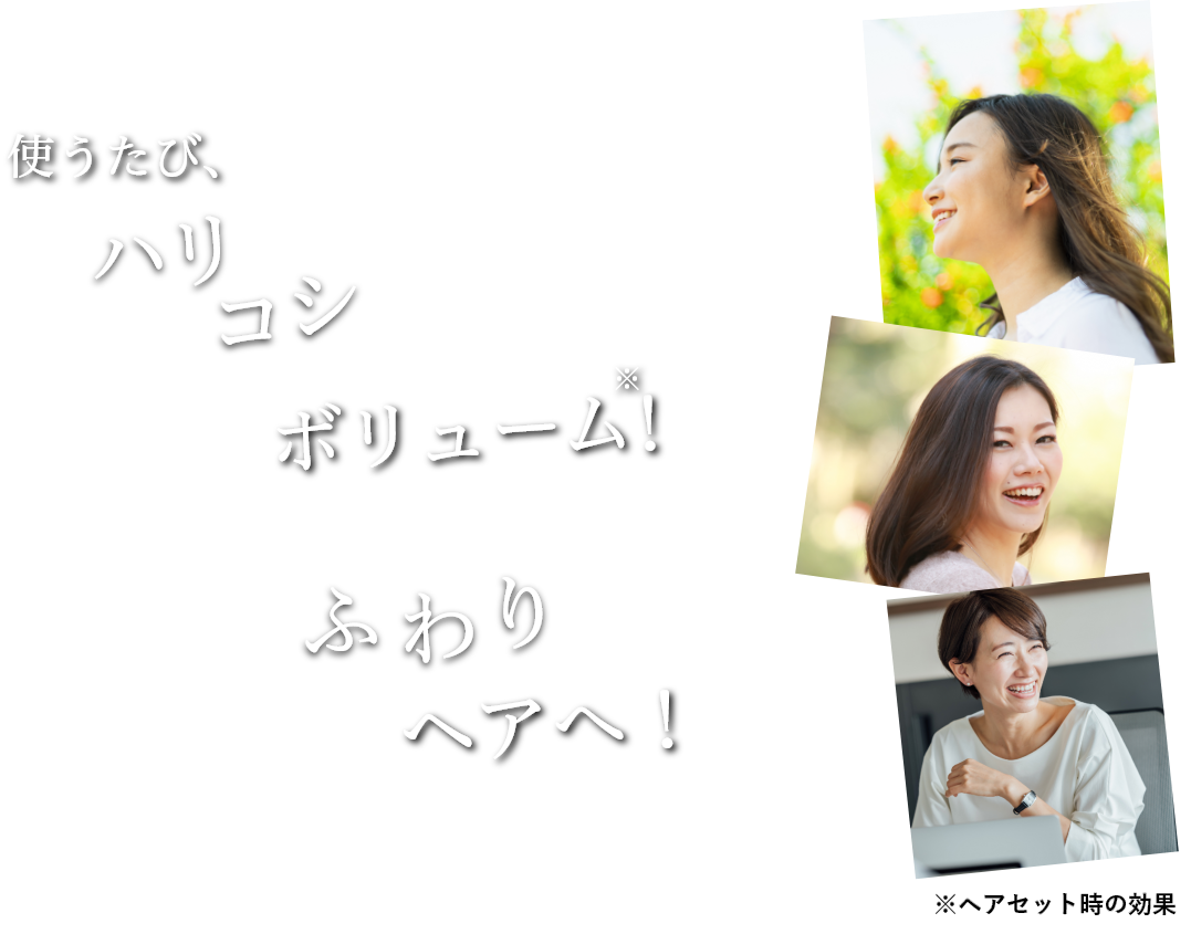 使うたび、ハリ、コシ ボリューム!ふわりヘアへ!