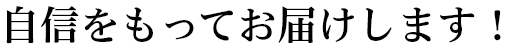 自信をもってお届けします!