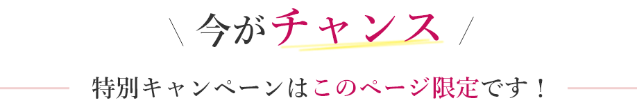今がチャンス 特別キャンペーンはこのページ限定です!