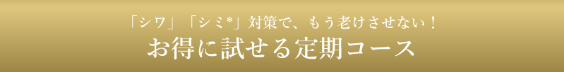 「シワ」「シミ」対策で、もう老けさせない!お得に試せる定期コース