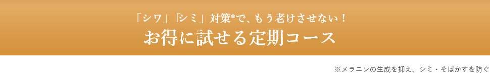 「シワ」「シミ」対策*で、もう老けさせない!お得に試せる定期コース