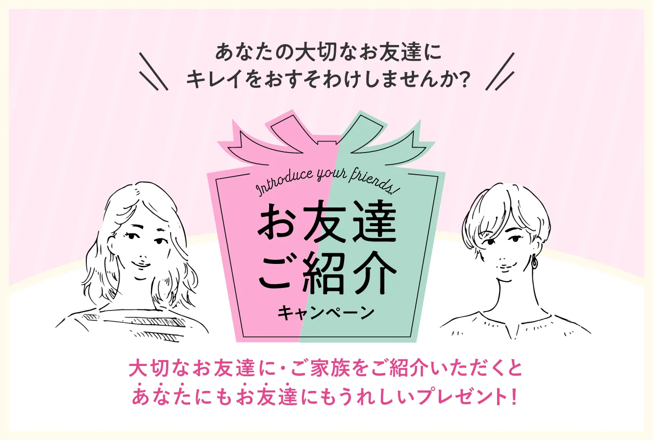 あなたの大切なお友達にキレイをおすそ分けしませんか？お友達紹介キャンペーン