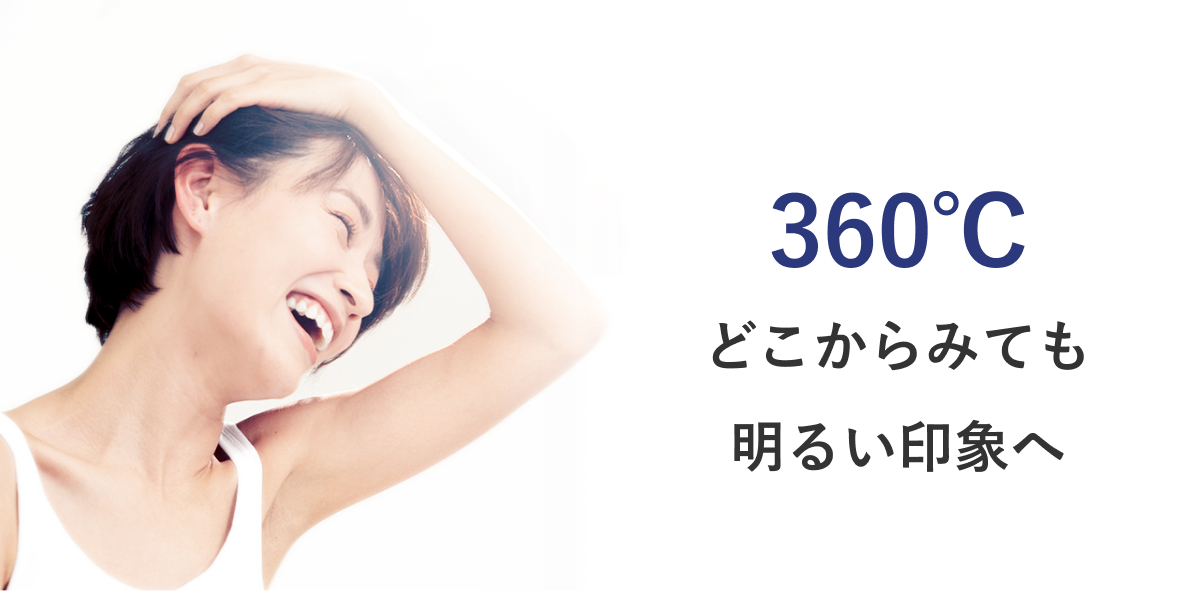 360℃どこからみても明るい印象へ